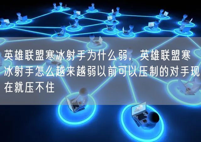 英雄联盟寒冰射手为什么弱,英雄联盟寒冰射手怎么越来越弱以前可以压制的对手现在就压不住