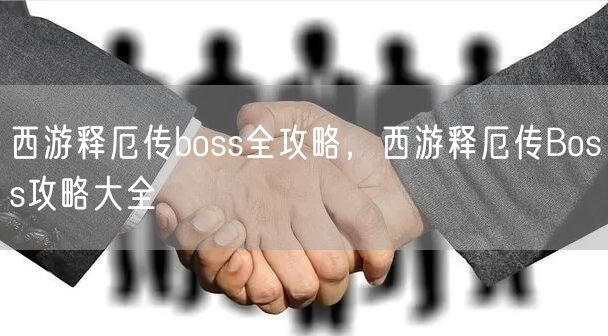 西游释厄传boss全攻略，西游释厄传Boss攻略大全