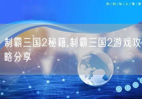 制霸三国2秘籍,制霸三国2游戏攻略分享