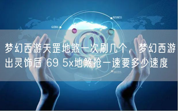 梦幻西游天罡地煞一次刷几个,梦幻西游出灵饰后 69 5x地煞抢一速要多少速度