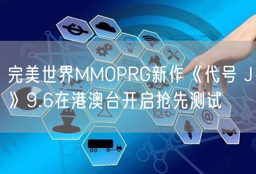 完美世界MMOPRG新作《代号 J》9.6在港澳台开启抢先测试