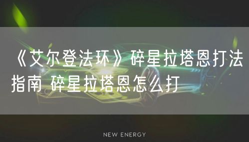 《艾尔登法环》碎星拉塔恩打法指南 碎星拉塔恩怎么打