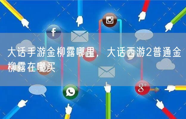大话手游金柳露哪里，大话西游2普通金柳露在哪买
