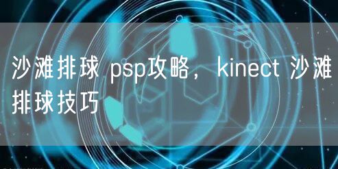 沙滩排球 psp攻略，kinect 沙滩排球技巧