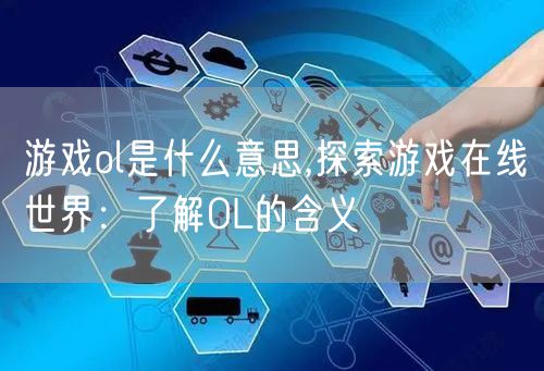 游戏ol是什么意思,探索游戏在线世界：了解OL的含义