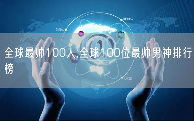 全球最帅100人,全球100位最帅男神排行榜