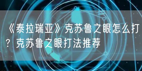 《泰拉瑞亚》克苏鲁之眼怎么打？克苏鲁之眼打法推荐