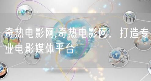 奇热电影网,奇热电影网，打造专业电影媒体平台