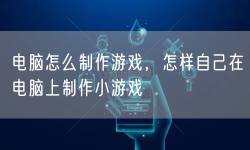 电脑怎么制作游戏，怎样自己在电脑上制作小游戏