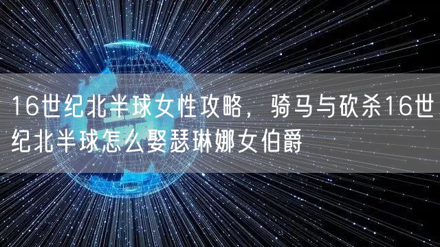 16世纪北半球女性攻略，骑马与砍杀16世纪北半球怎么娶瑟琳娜女伯爵