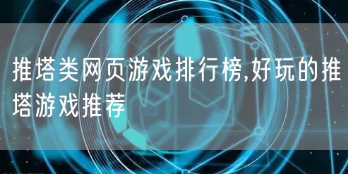 推塔类网页游戏排行榜,好玩的推塔游戏推荐