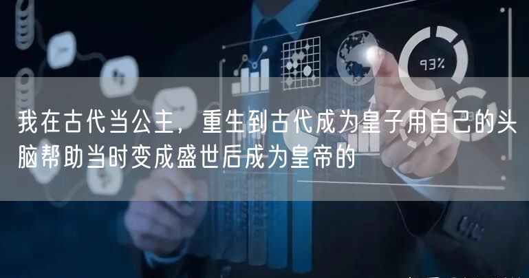 我在古代当公主,重生到古代成为皇子用自己的头脑帮助当时变成盛世后成为皇帝的