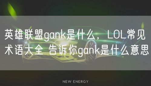 英雄联盟gank是什么，LOL常见术语大全 告诉你gank是什么意思