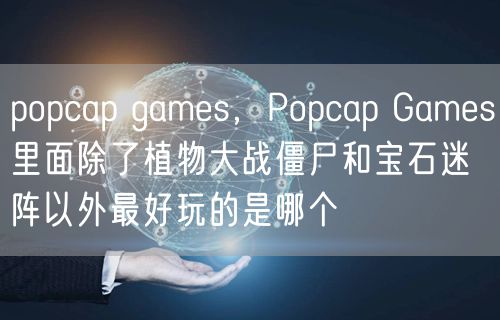 popcap games,Popcap Games里面除了植物大战僵尸和宝石迷阵以外最好玩的是哪个