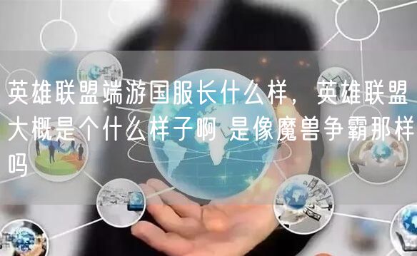 英雄联盟端游国服长什么样，英雄联盟大概是个什么样子啊 是像魔兽争霸那样吗