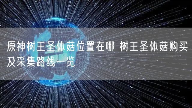 原神树王圣体菇位置在哪 树王圣体菇购买及采集路线一览