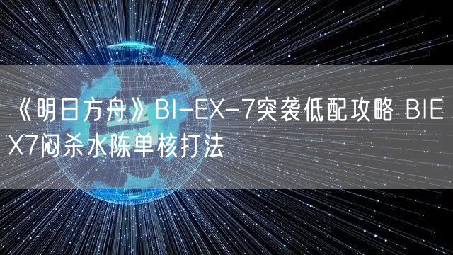 《明日方舟》BI-EX-7突袭低配攻略 BIEX7闷杀水陈单核打法
