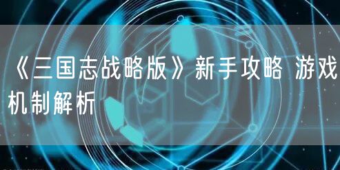 《三国志战略版》新手攻略 游戏机制解析