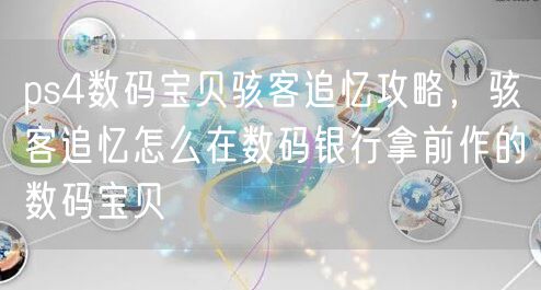 ps4数码宝贝骇客追忆攻略，骇客追忆怎么在数码银行拿前作的数码宝贝