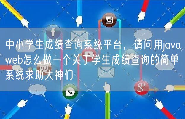 中小学生成绩查询系统平台,请问用javaweb怎么做一个关于学生成绩查询的简单系统求助大神们