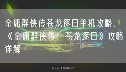 金庸群侠传苍龙逐日单机攻略，《金庸群侠传：苍龙逐日》攻略详解