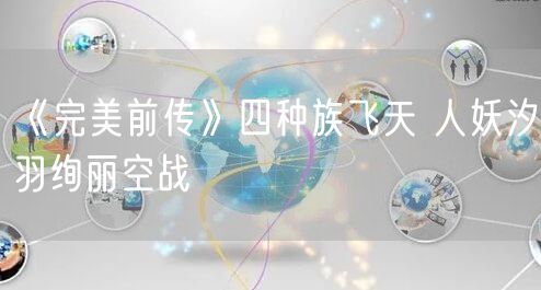 《完美前传》四种族飞天 人妖汐羽绚丽空战