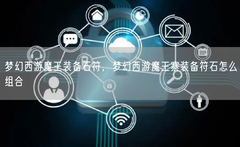 梦幻西游魔王装备石符,梦幻西游魔王寨装备符石怎么组合