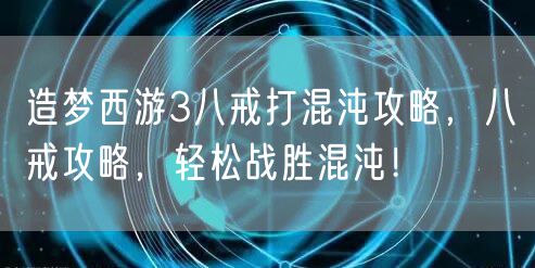 造梦西游3八戒打混沌攻略,八戒攻略,轻松战胜混沌!