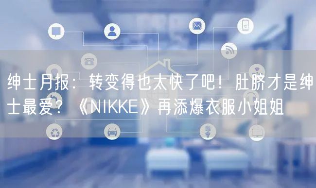 绅士月报：转变得也太快了吧！肚脐才是绅士最爱？《NIKKE》再添爆衣服小姐姐