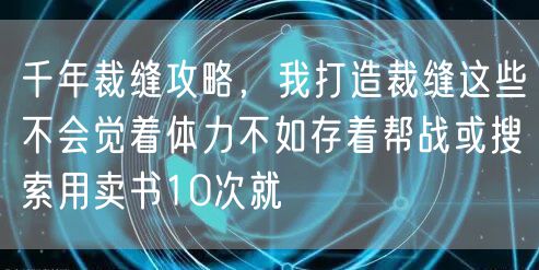 千年裁缝攻略,我打造裁缝这些不会觉着体力不如存着帮战或搜索用卖书10次就