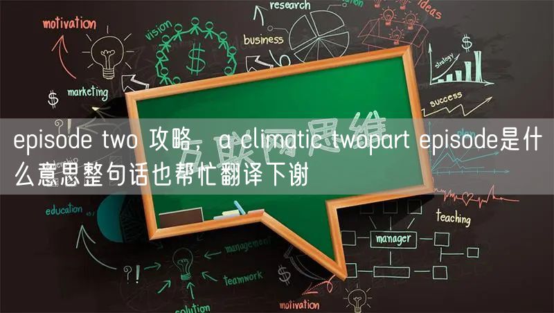 episode two 攻略，a climatic twopart episode是什么意思整句话也帮忙翻译下谢