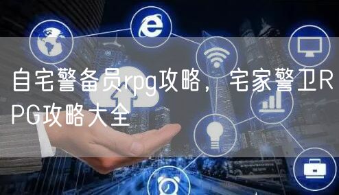 自宅警备员rpg攻略，宅家警卫RPG攻略大全