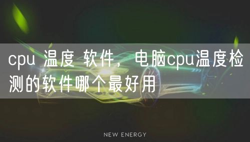 cpu 温度 软件,电脑cpu温度检测的软件哪个最好用