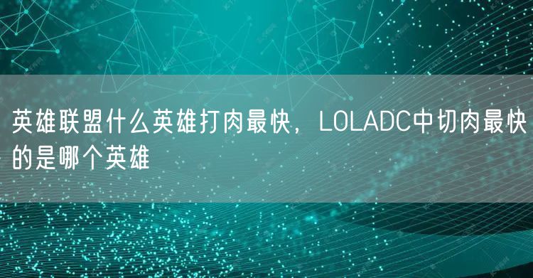 英雄联盟什么英雄打肉最快，LOLADC中切肉最快的是哪个英雄