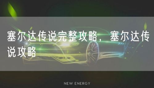 塞尔达传说完整攻略，塞尔达传说攻略