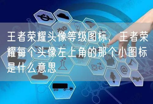 王者荣耀头像等级图标,王者荣耀每个头像左上角的那个小图标是什么意思
