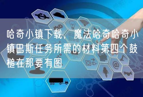 哈奇小镇下载，魔法哈奇哈奇小镇巴斯任务所需的材料第四个鼓槌在那要有图