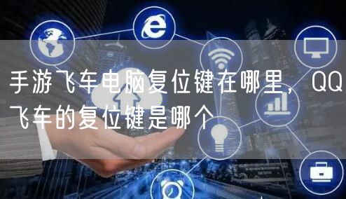 手游飞车电脑复位键在哪里,QQ飞车的复位键是哪个
