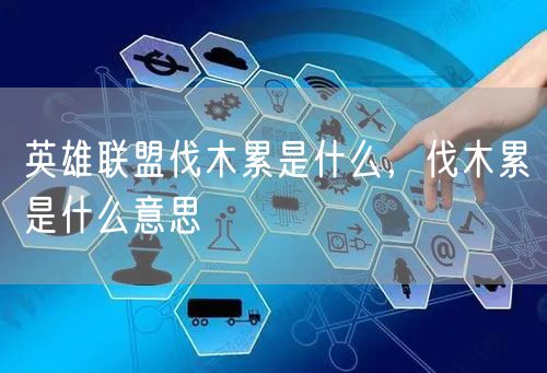 英雄联盟伐木累是什么,伐木累是什么意思