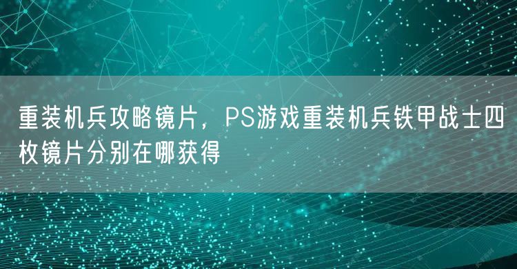 重装机兵攻略镜片,PS游戏重装机兵铁甲战士四枚镜片分别在哪获得