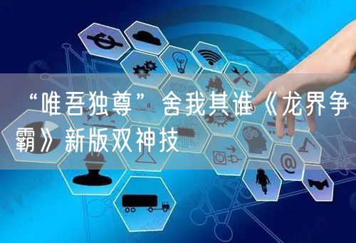 “唯吾独尊”舍我其谁《龙界争霸》新版双神技