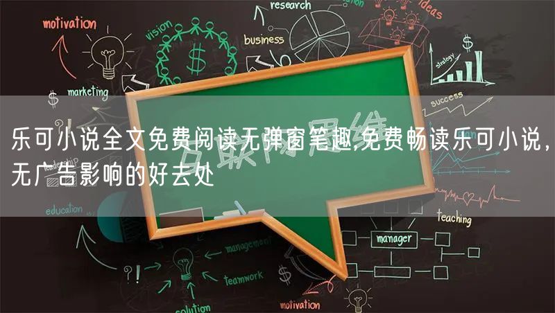乐可小说全文免费阅读无弹窗笔趣,免费畅读乐可小说，无广告影响的好去处