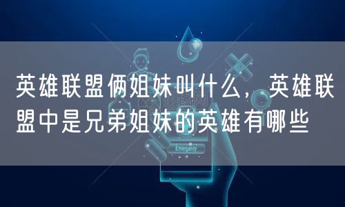 英雄联盟俩姐妹叫什么，英雄联盟中是兄弟姐妹的英雄有哪些