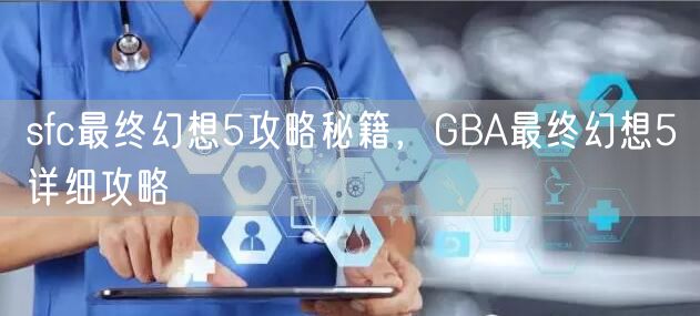 sfc最终幻想5攻略秘籍，GBA最终幻想5详细攻略