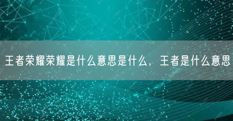 王者荣耀荣耀是什么意思是什么，王者是什么意思