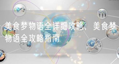美食梦物语全详细攻略,美食梦物语全攻略指南