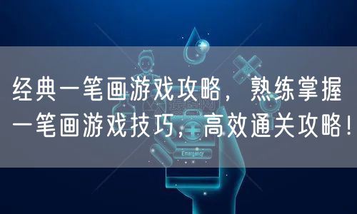 经典一笔画游戏攻略，熟练掌握一笔画游戏技巧，高效通关攻略！
