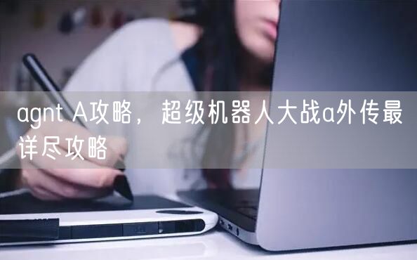 agnt A攻略，超级机器人大战a外传最详尽攻略