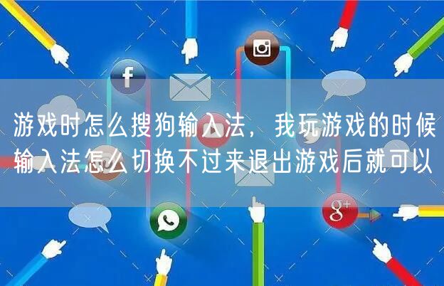 游戏时怎么搜狗输入法,我玩游戏的时候输入法怎么切换不过来退出游戏后就可以
