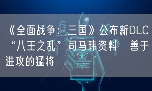 《全面战争：三国》公布新DLC“八王之乱”司马玮资料   善于进攻的猛将